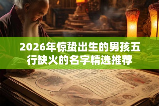 2026年惊蛰出生的男孩五行缺火的名字精选推荐