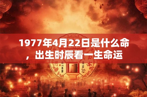 1977年4月22日是什么命，出生时辰看一生命运