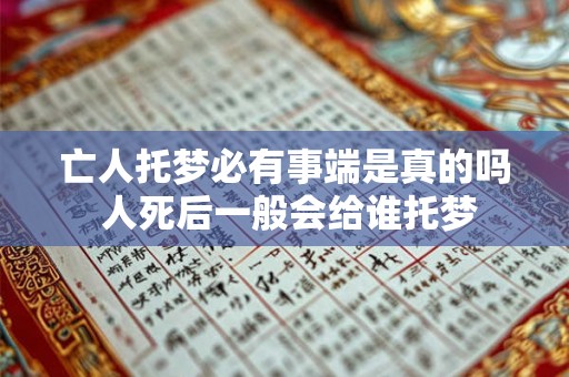 亡人托梦必有事端是真的吗 人死后一般会给谁托梦 亡人托梦必有事端是真的吗 人死后一般会给谁托梦