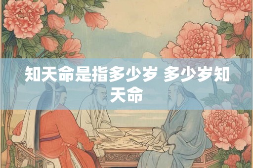 知天命是指多少岁 多少岁知天命