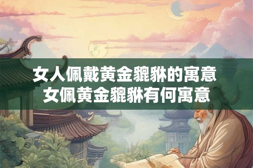 女人佩戴黄金貔貅的寓意 女佩黄金貔貅有何寓意