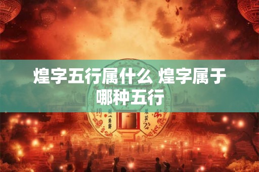 煌字五行属什么 煌字属于哪种五行