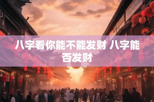 八字看你能不能发财 八字能否发财