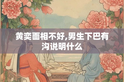黄奕面相不好,男生下巴有沟说明什么