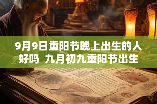9月9日重阳节晚上出生的人好吗  九月初九重阳节出生的人是什么星座