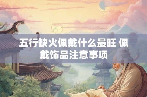 五行缺火佩戴什么最旺 佩戴饰品注意事项