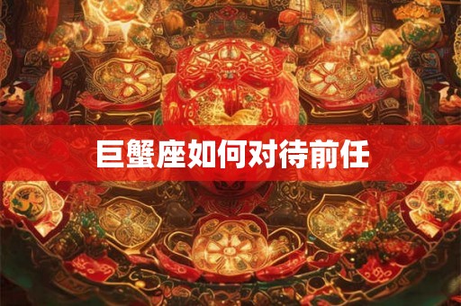 巨蟹座如何对待前任 巨蟹座如何对待前任