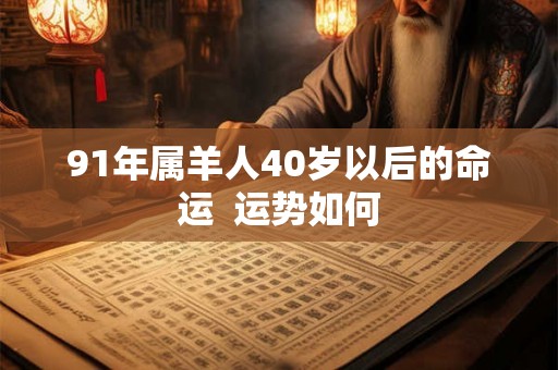 91年属羊人40岁以后的命运  运势如何