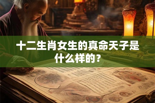 十二生肖女生的真命天子是什么样的？