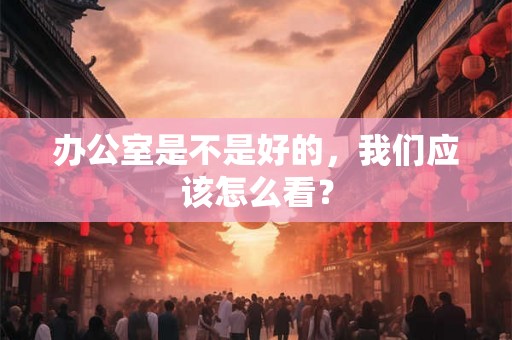 办公室是不是好的，我们应该怎么看？