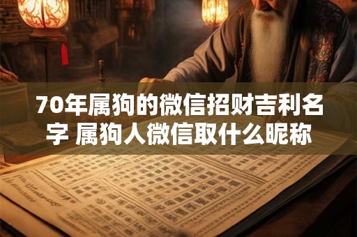 70年属狗的微信招财吉利名字 属狗人微信取什么昵称合适