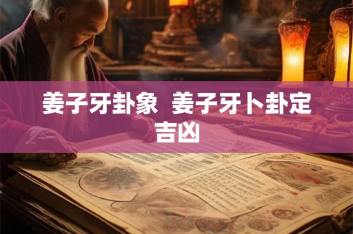 姜子牙卦象  姜子牙卜卦定吉凶