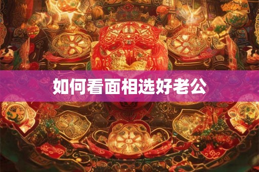 如何看面相选好老公 如何看面相选好老公