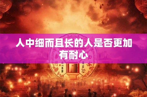 人中细而且长的人是否更加有耐心 人中细而且长的人是否更加有耐心