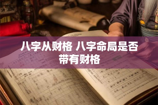 八字从财格 八字命局是否带有财格 八字从财格 八字命局是否带有财格