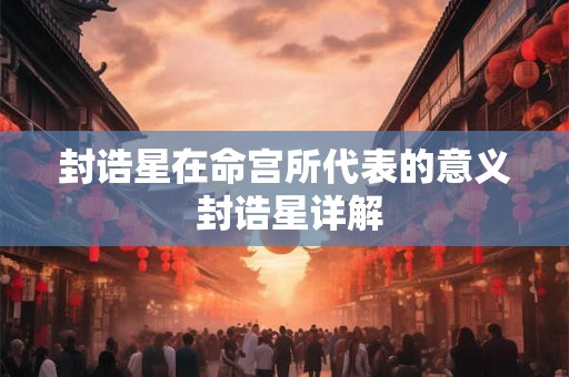 封诰星在命宫所代表的意义 封诰星详解