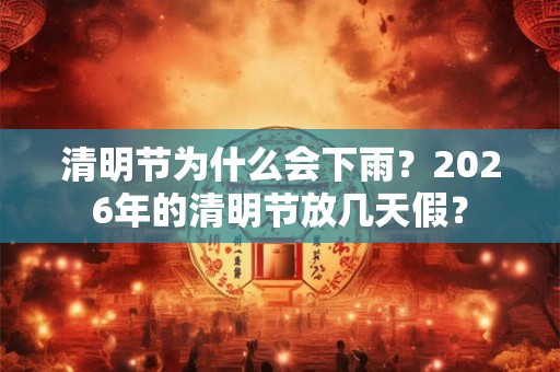 清明节为什么会下雨？2026年的清明节放几天假？
