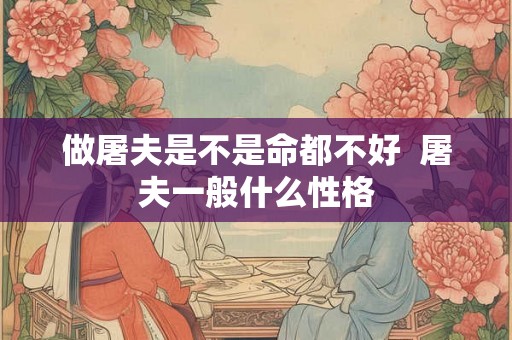 做屠夫是不是命都不好  屠夫一般什么性格