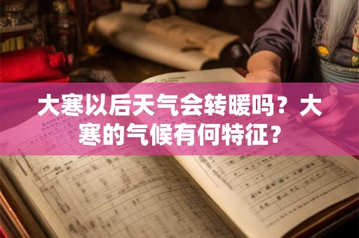 大寒以后天气会转暖吗？大寒的气候有何特征？