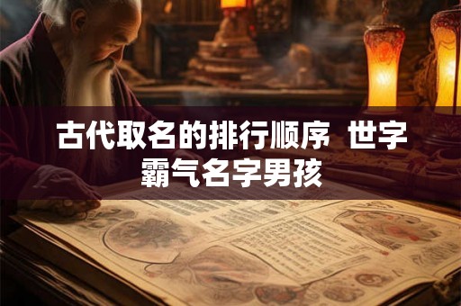 古代取名的排行顺序  世字霸气名字男孩