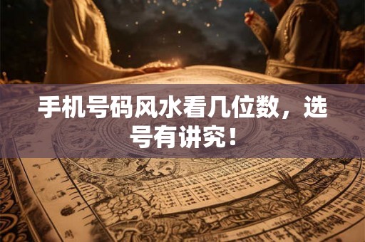 手机号码风水看几位数,选号有讲究! 手机号码风水看几位数,选号有讲究!