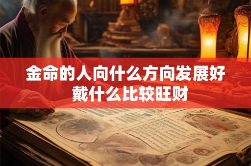金命的人向什么方向发展好  戴什么比较旺财