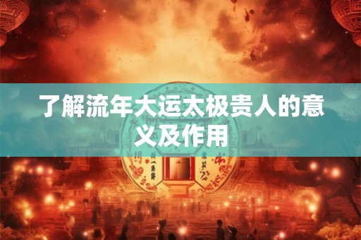 了解流年大运太极贵人的意义及作用