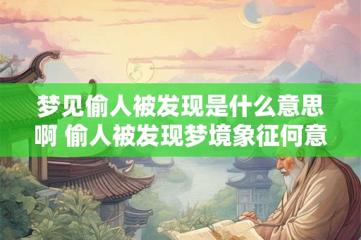 梦见偷人被发现是什么意思啊 偷人被发现梦境象征何意