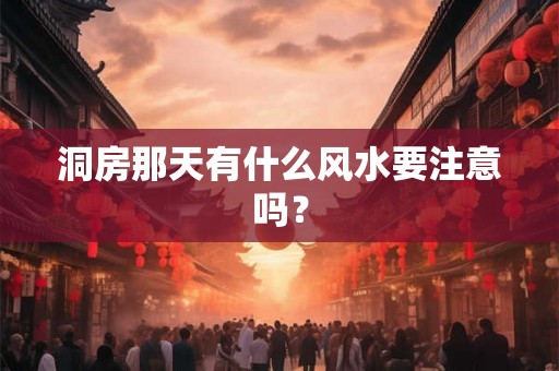 洞房那天有什么风水要注意吗? 洞房那天有什么风水要注意吗?