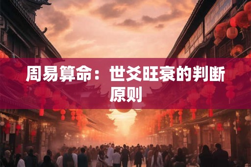 周易算命:世爻旺衰的判断原则 周易算命:世爻旺衰的判断原则