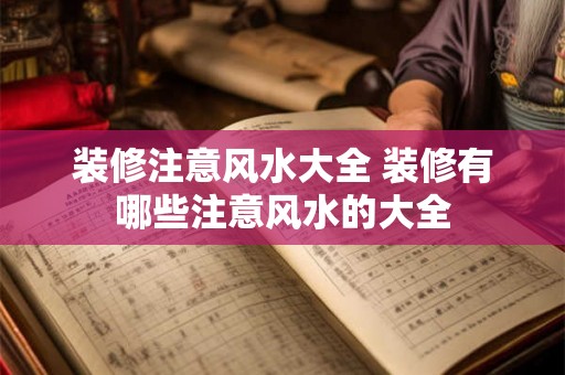 装修注意风水大全 装修有哪些注意风水的大全