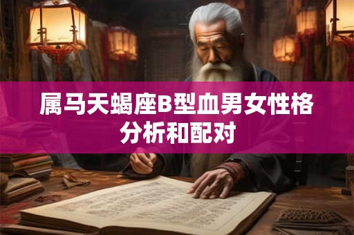 属马天蝎座B型血男女性格分析和配对 属马天蝎座B型血男女性格分析和配对