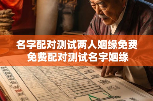 名字配对测试两人姻缘免费 免费配对测试名字姻缘