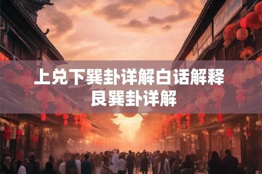 上兑下巽卦详解白话解释 艮巽卦详解 上兑下巽卦详解白话解释 艮巽卦详解