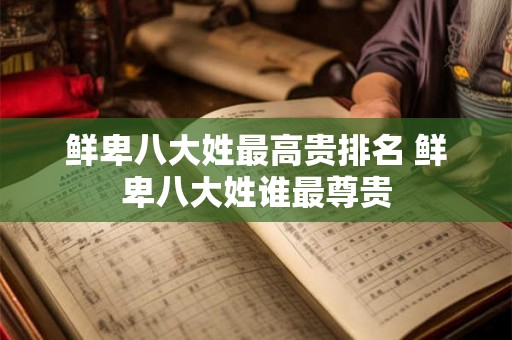 鲜卑八大姓最高贵排名 鲜卑八大姓谁最尊贵