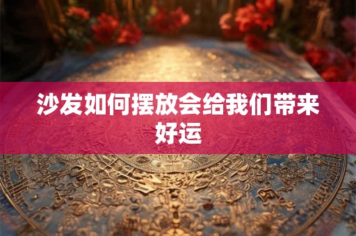 沙发如何摆放会给我们带来好运