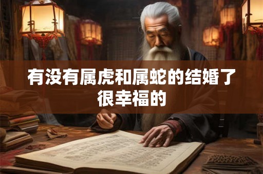 有没有属虎和属蛇的结婚了很幸福的