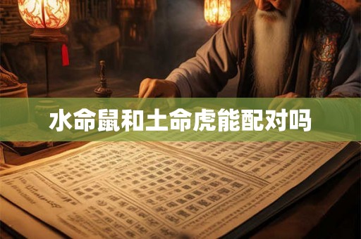 水命鼠和土命虎能配对吗
