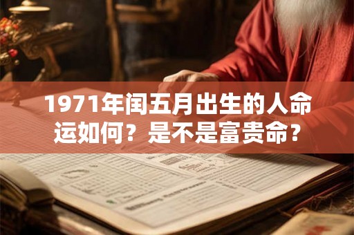 1971年闰五月出生的人命运如何?是不是富贵命? 1971年闰五月出生的人命运如何?是不是富贵命?