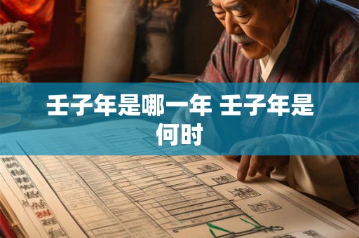 壬子年是哪一年 壬子年是何时 壬子年是哪一年 壬子年是何时