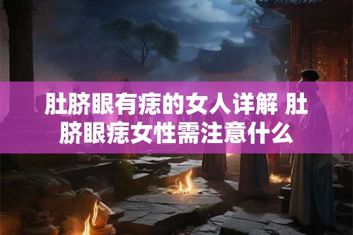 肚脐眼有痣的女人详解 肚脐眼痣女性需注意什么 肚脐眼有痣的女人详解 肚脐眼痣女性需注意什么
