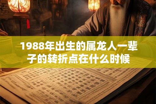 1988年出生的属龙人一辈子的转折点在什么时候