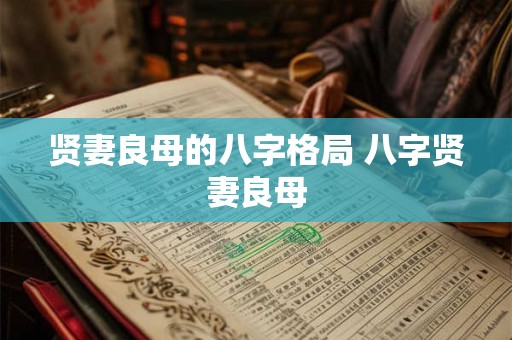贤妻良母的八字格局 八字贤妻良母 贤妻良母的八字格局 八字贤妻良母