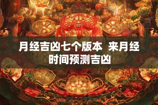 月经吉凶七个版本  来月经时间预测吉凶
