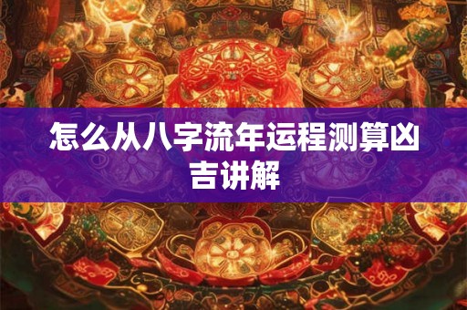 怎么从八字流年运程测算凶吉讲解