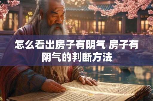 怎么看出房子有阴气 房子有阴气的判断方法