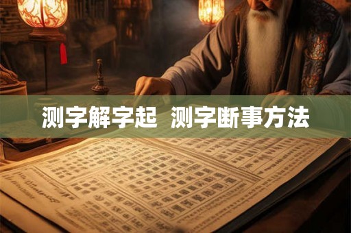 测字解字起 测字断事方法 测字解字起 测字断事方法