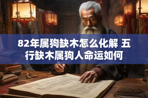82年属狗缺木怎么化解 五行缺木属狗人命运如何