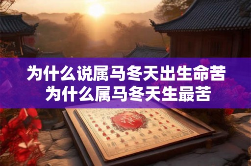 为什么说属马冬天出生命苦 为什么属马冬天生最苦 为什么说属马冬天出生命苦 为什么属马冬天生最苦
