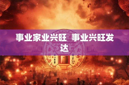 事业家业兴旺 事业兴旺发达 事业家业兴旺 事业兴旺发达
